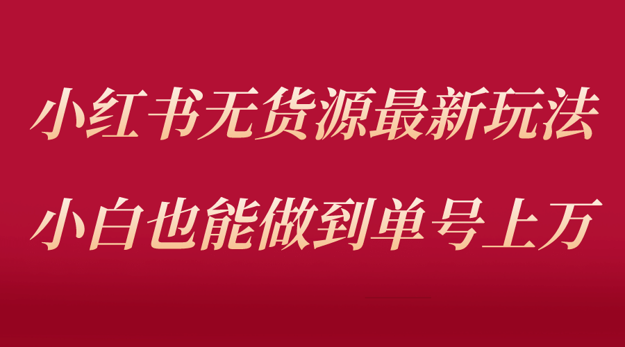 小红书无货源最新螺旋起号玩法，电商小白也能做到单号上万（收费3980）-小二项目网