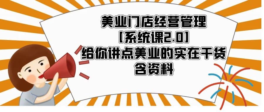 美业门店经营管理【系统课2.0】给你讲点美业的实在干货，含资料-小二项目网