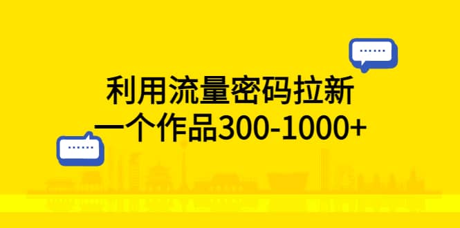 利用流量密码拉新，一个作品300-1000-小二项目网