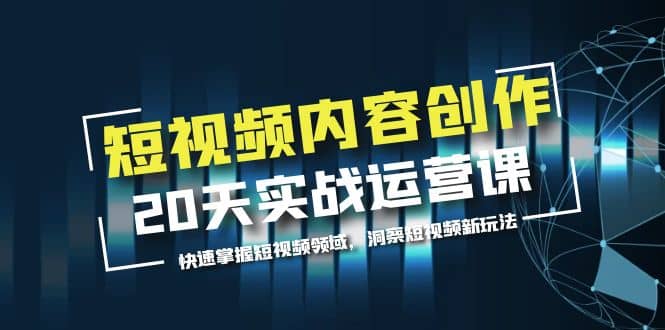 短视频内容创作20天实战运营课，快速掌握短视频领域，洞察短视频新玩法-小二项目网