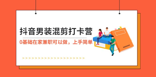 抖音男装-混剪打卡营，0基础在家兼职可以做，上手简单-小二项目网