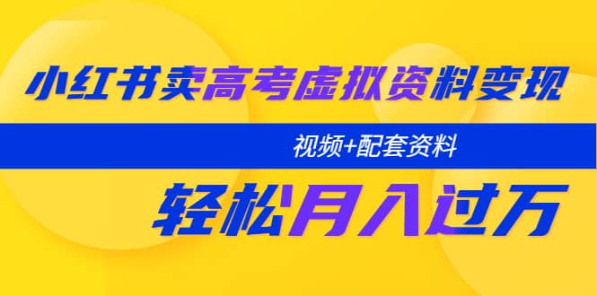 小红书卖高考虚拟资料变现分享课：轻松月入过万（视频 配套资料）-小二项目网