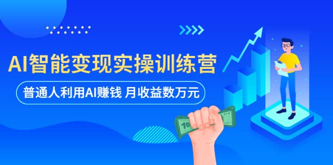 AI智能变现实操训练营：普通人利用AI赚钱 月收益数万元（全套课程 文档）-小二项目网