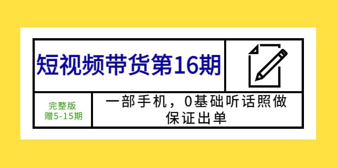 短视频带货第16期：一部手机，0基础听话照做，保证出单-小二项目网