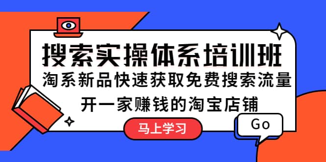 搜索实操体系培训班：淘系新品快速获取免费搜索流量 开一家赚钱的淘宝店铺-小二项目网