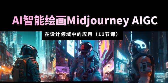 AI·智能绘画Midjourney AIGC 在设计领域中的应用 从入门到精通（11节课）-小二项目网