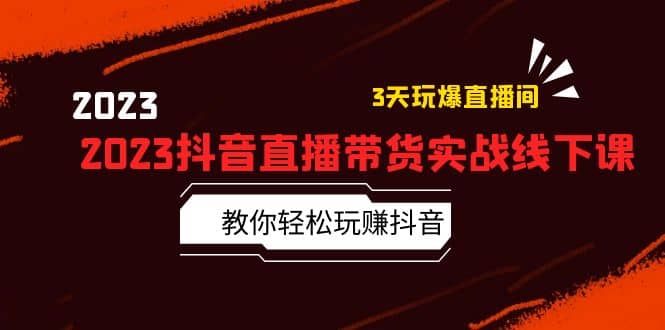 2023抖音直播带货实战线下课：教你轻松玩赚抖音，3天玩爆·直播间-小二项目网