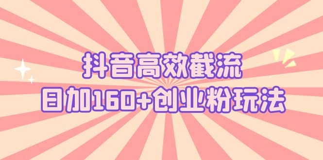 抖音高效截流日加160 创业粉玩法：详细操作实战演示！-小二项目网