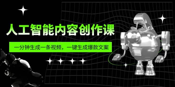 人工智能内容创作课：帮你一分钟生成一条视频，一键生成爆款文案（7节课）-小二项目网