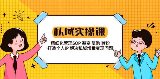 私域实战课程：精细化管理SOP 裂变 复购 转粉 打造个人IP 私域增量变现问题-小二项目网