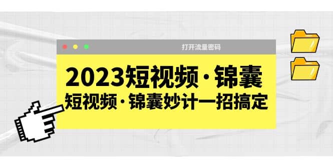 2023短视频·锦囊，短视频·锦囊妙计一招搞定，打开流量密码-小二项目网