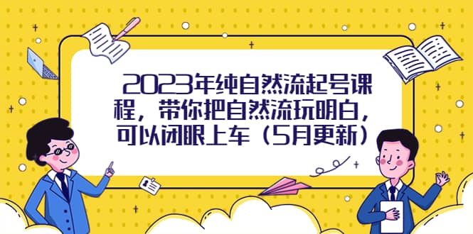 2023年纯自然流起号课程，带你把自然流玩明白，可以闭眼上车（5月更新）-小二项目网