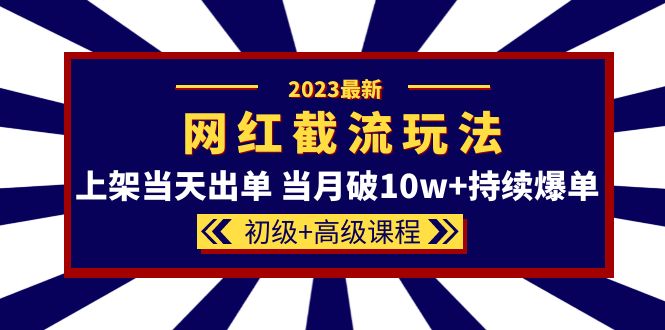 2023网红·同款截流玩法【初级 高级课程】上架当天出单 当月破10w 持续爆单-小二项目网