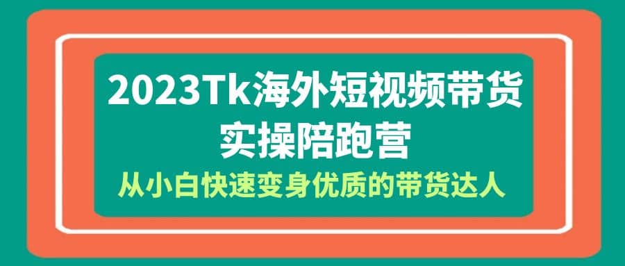 2023-Tk海外短视频带货-实操陪跑营，从小白快速变身优质的带货达人-小二项目网