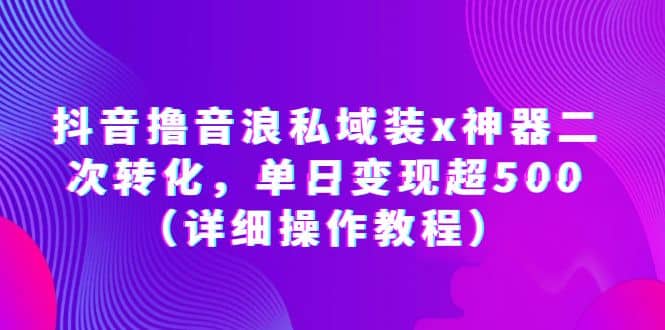 抖音撸音浪私域装x神器二次转化，单日变现超500（详细操作教程）-小二项目网