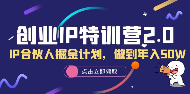 创业IP特训营2.0，IP合伙人掘金计划，做到年入50W-小二项目网