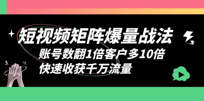 短视频-矩阵爆量战法，账号数翻1倍客户多10倍，快速收获千万流量-小二项目网