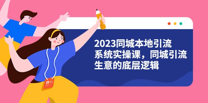 2023同城本地引流系统实操课，同城引流生意的底层逻辑（31节视频课）-小二项目网