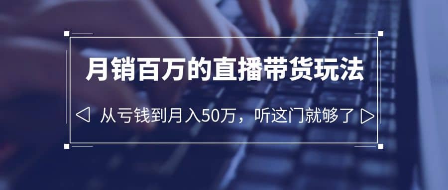 老板必学：月销-百万的直播带货玩法，从亏钱到月入50万，听这门就够了-小二项目网