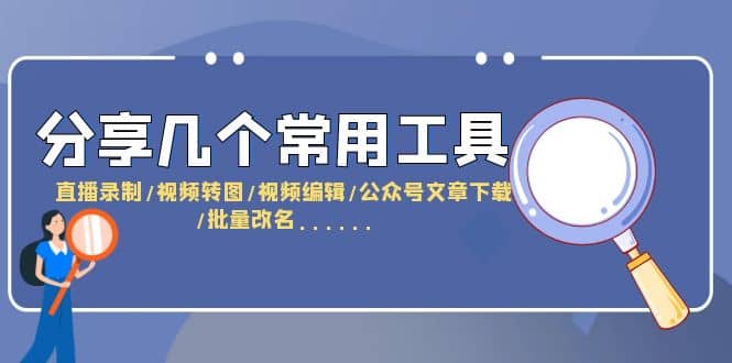 分享几个常用工具 直播录制/视频转图/视频编辑/公众号文章下载/改名……-小二项目网