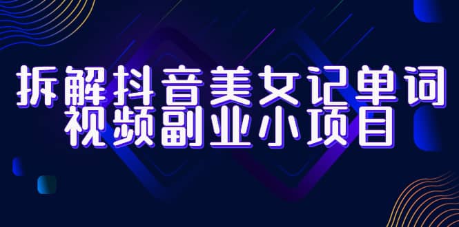 拆解抖音美女记单词视频副业小项目，一条龙玩法大解析（教程 素材）-小二项目网