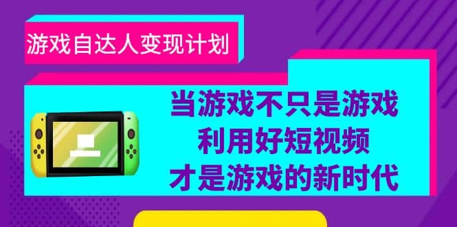 游戏·自达人变现计划，当游戏不只是游戏，利用好短视频才是游戏的新时代-小二项目网