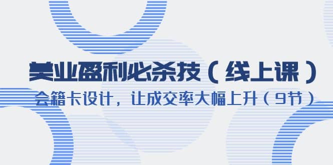 美业盈利·必杀技（线上课）-会籍卡设计，让成交率大幅上升（9节）-小二项目网