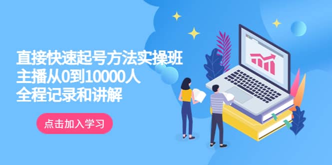 真正的直接快速起号方法实操班：主播从0到10000人的全程记录和讲解-小二项目网