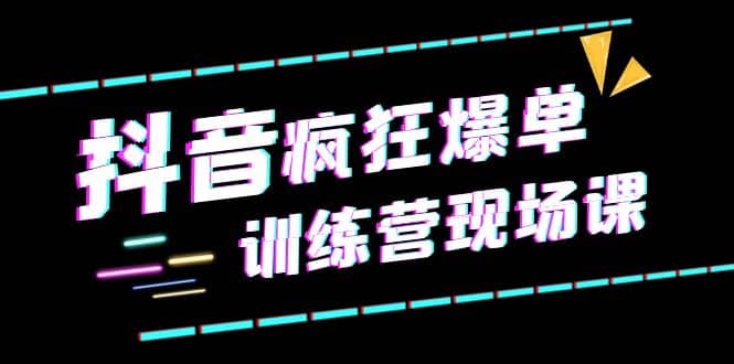 抖音短视频疯狂-爆单训练营现场课（新）直播带货 实战案例-小二项目网