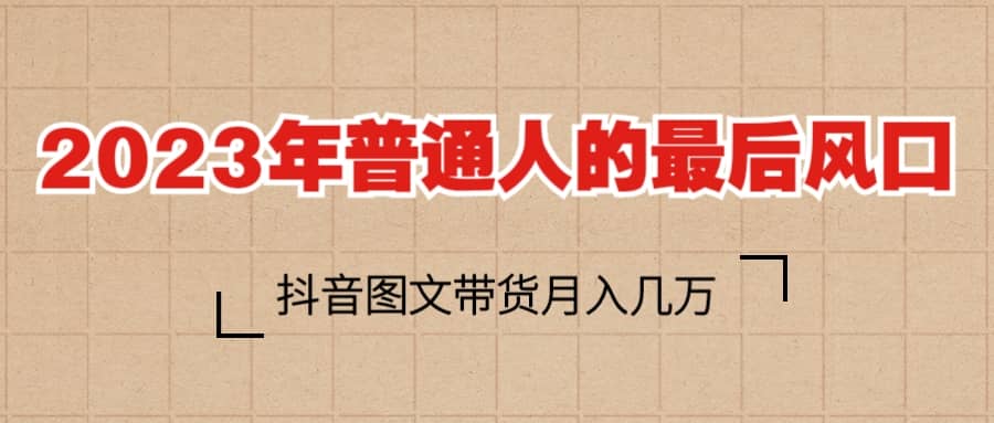 2023普通人的最后风口，抖音图文带货月入几万-小二项目网