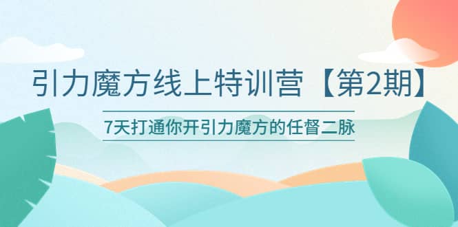 引力魔方线上特训营【第二期】五月新课，7天打通你开引力魔方的任督二脉-小二项目网