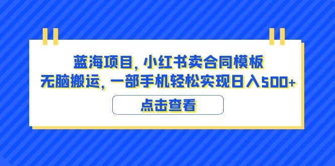 蓝海项目 小红书卖合同模板 无脑搬运 一部手机日入500 （教程 4000份模板）-小二项目网