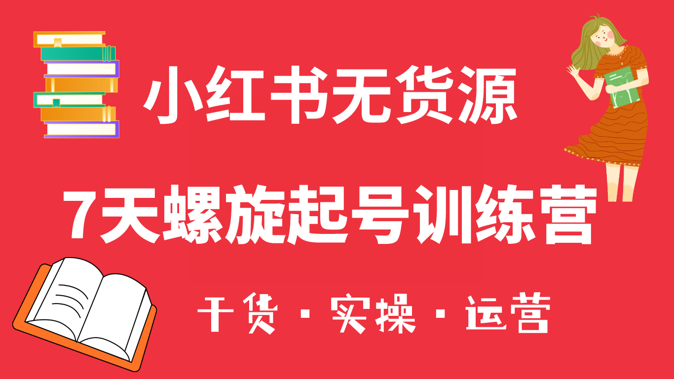 小红书7天螺旋起号训练营，小白也能轻松起店（干货 实操 运营）-小二项目网