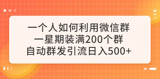 一个人如何利用微信群自动群发引流，一星期装满200个群，日入500-小二项目网