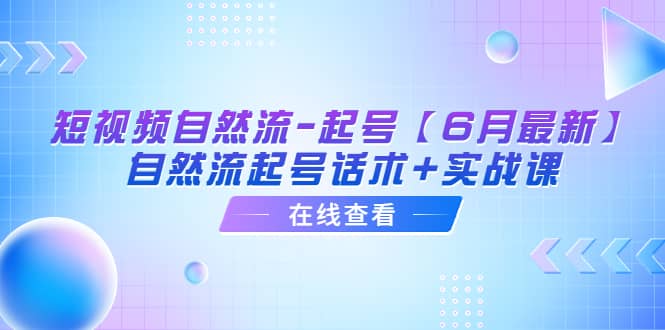 短视频自然流-起号【6月最新】自然流起号话术 实战课-小二项目网