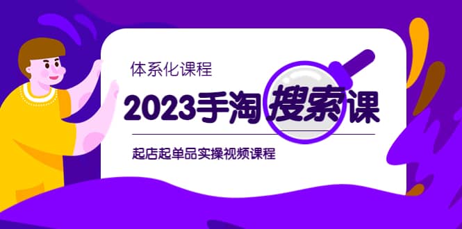 2023手淘·搜索实战课 体系化课程，起店起单品实操视频课程-小二项目网