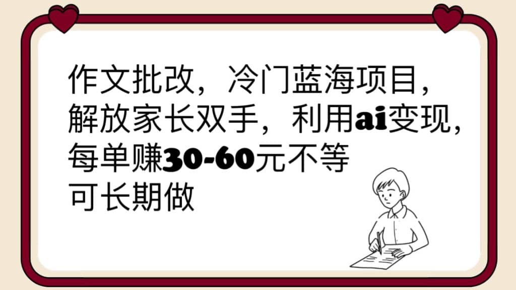 作文批改，冷门蓝海项目，解放家长双手，利用ai变现，每单赚30-60元不等-小二项目网