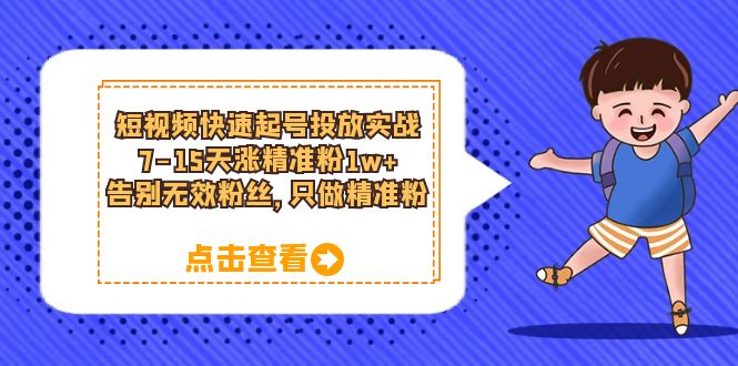 短视频快速起号·投放实战：7-15天涨精准粉1w ，告别无效粉丝，只做精准粉-小二项目网