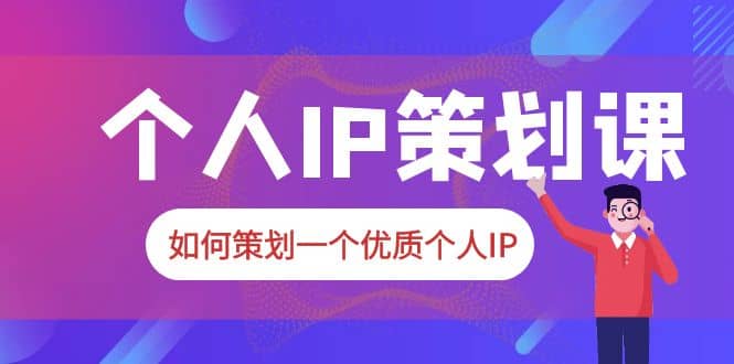 2023普通人都能起飞的个人IP策划课，如何策划一个优质个人IP-小二项目网