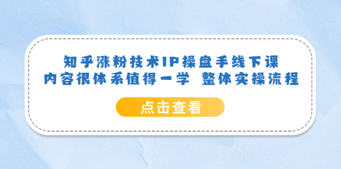 知乎涨粉技术IP操盘手线下课，内容很体系值得一学 整体实操流程-小二项目网