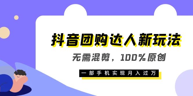 抖音团购达人新玩法，无需混剪，100%原创，一部手机实现月入过万-小二项目网