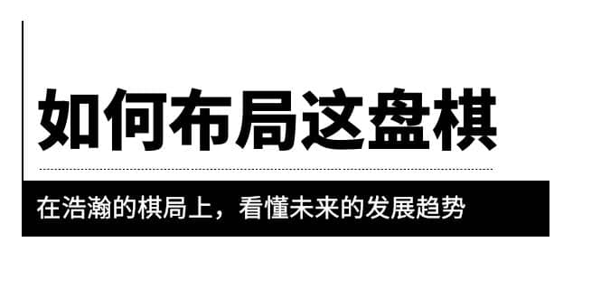 某公众号付费文章《如何布局这盘棋》在浩瀚的棋局上，看懂未来的发展趋势-小二项目网