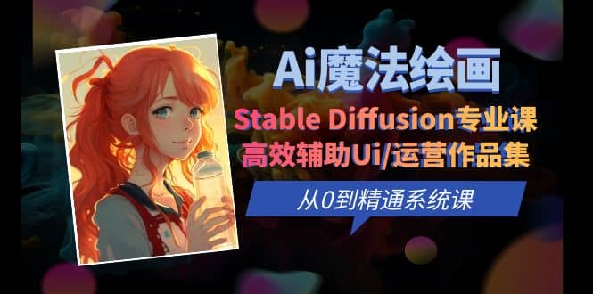 Ai魔法绘画 Stable Diffusion专业课 高效辅助Ui/运营作品集 0到精通系统课-小二项目网