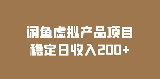 闲鱼虚拟产品项目 稳定日收入200 （实操课程 实时数据）-小二项目网