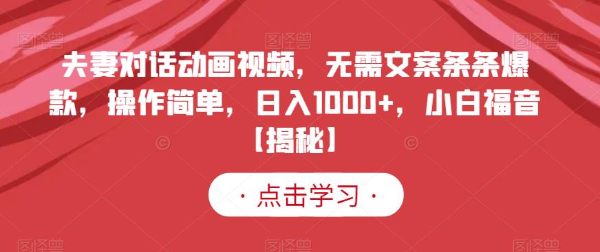 夫妻对话动画视频，无需文案条条爆款，操作简单，日入1000 ，小白福音【揭秘】-小二项目网