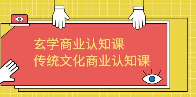 玄学 商业认知课，传统文化商业认知课（43节课）-小二项目网