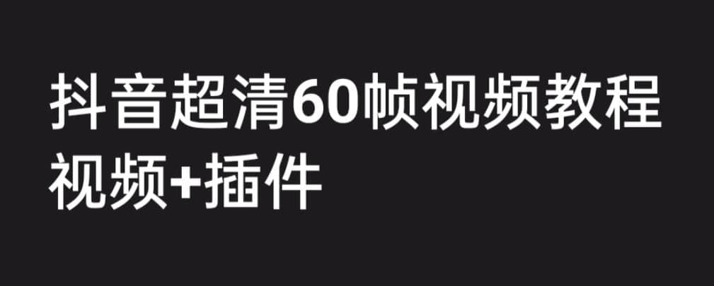 外面收费2300的抖音高清60帧视频教程，学会如何制作视频（教程 插件）-小二项目网