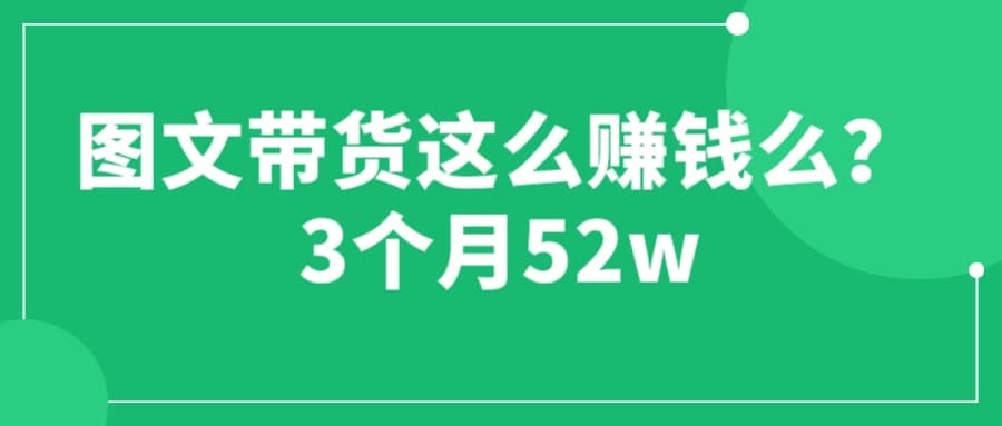 图文带货这么赚钱么? 3个月52W 图文带货运营加强课-小二项目网