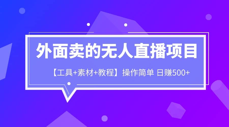 外面卖1980的无人直播项目【工具 素材 教程】日赚500-小二项目网