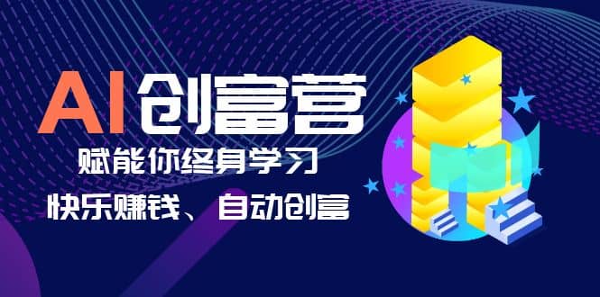 AI学习创富营-AI时代，赋能你终身学习、快乐赚钱、自动创富-小二项目网